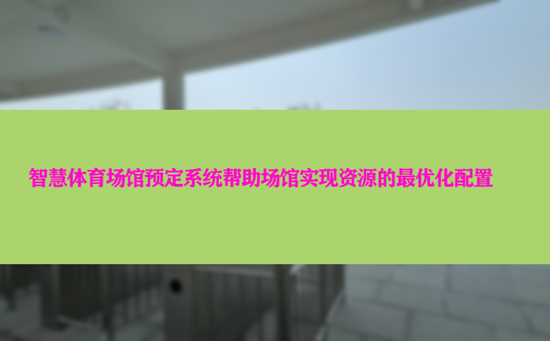 智慧体育场馆预定系统帮助场馆实现资源的最优化配置 智慧体育场馆预定系统帮助场馆实现资源的最优化配置