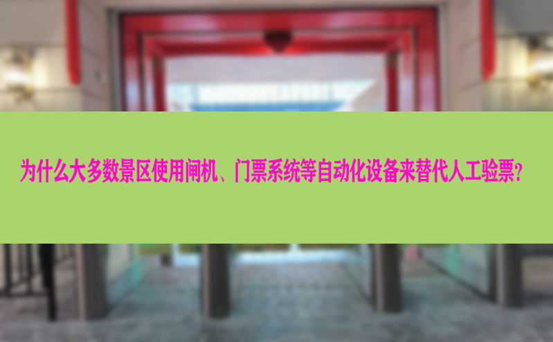 为什么大多数景区使用闸机、门票系统等自动化设备来替代人工验票? 为什么大多数景区使用闸机、门票系统等自动化设备来替代人工验票?