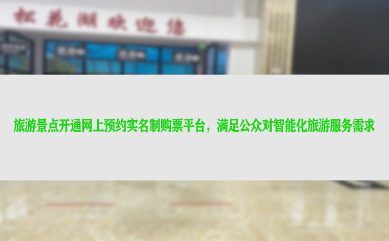 旅游景点开通网上预约实名制购票平台,满足公众对智能化旅游服务需求 旅游景点开通网上预约实名制购票平台,满足公众对智能化旅游服务需求