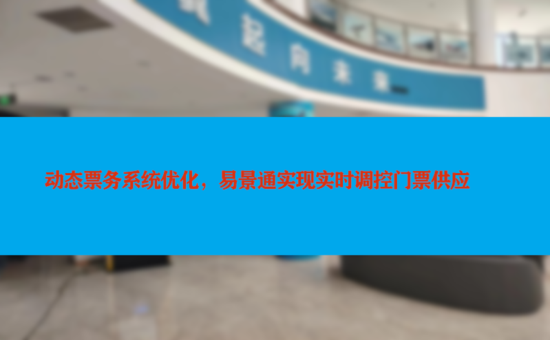 动态票务系统优化,易景通实现实时调控门票供应 动态票务系统优化,易景通实现实时调控门票供应
