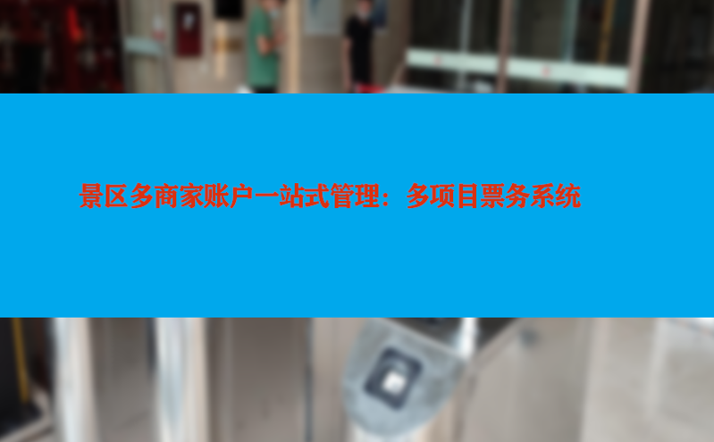 景区多商家账户一站式管理:多项目票务系统 景区多商家账户一站式管理:多项目票务系统