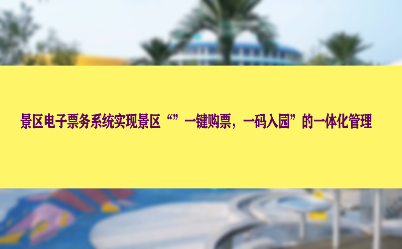景区电子票务系统实现景区“”一键购票,一码入园”的一体化管理 景区电子票务系统实现景区“”一键购票,一码入园”的一体化管理