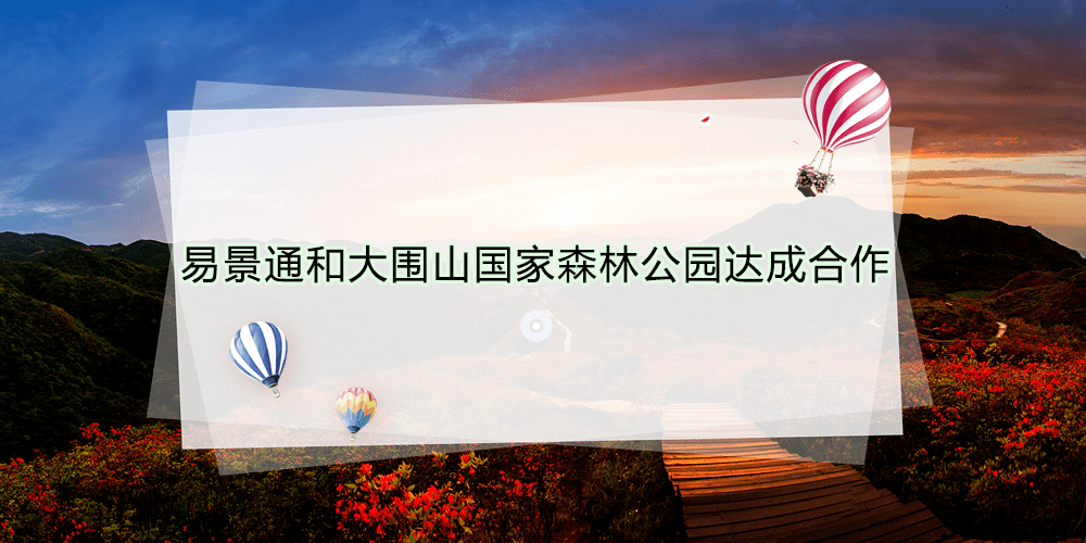 易景通景区票务系统和大围山国家森林公园达成合作 易景通景区票务系统和大围山国家森林公园达成合作