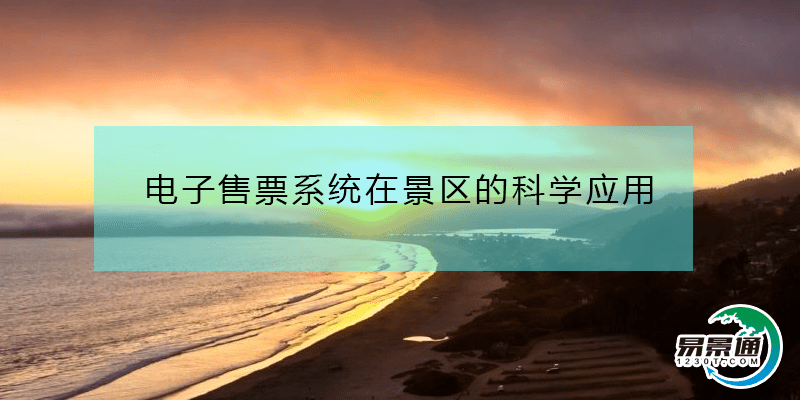 景区电子售票系统在景区的科学应用 景区电子售票系统在景区的科学应用