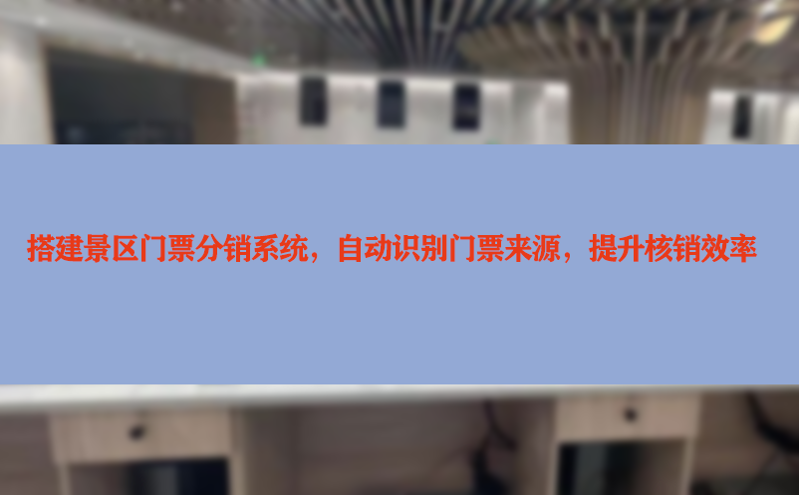 搭建景区门票分销系统，自动识别门票来源，提升核销效率