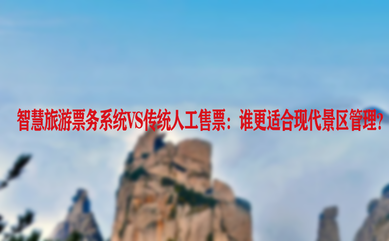 智慧旅游票务系统vs传统人工售票：谁更适合现代景区管理？