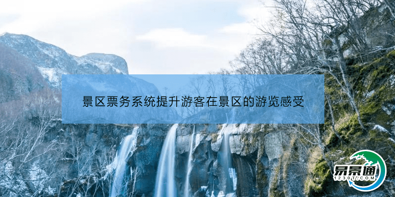 景区票务系统提升游客在景区的游览感受