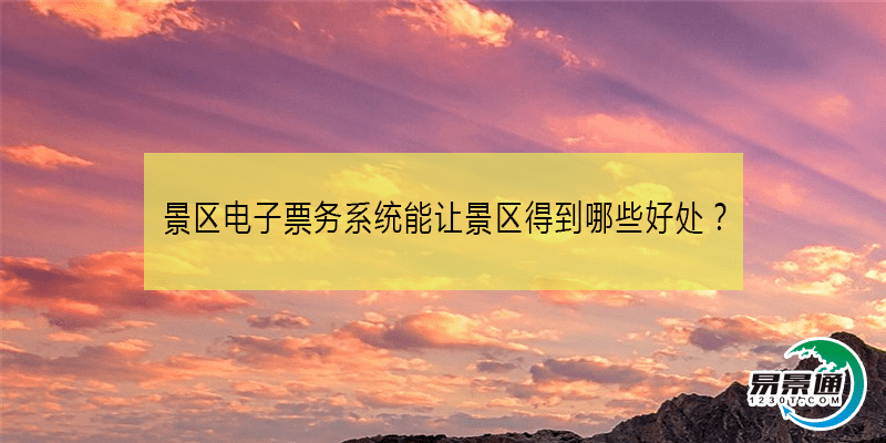 景区电子票务系统能让景区得到哪些好处？