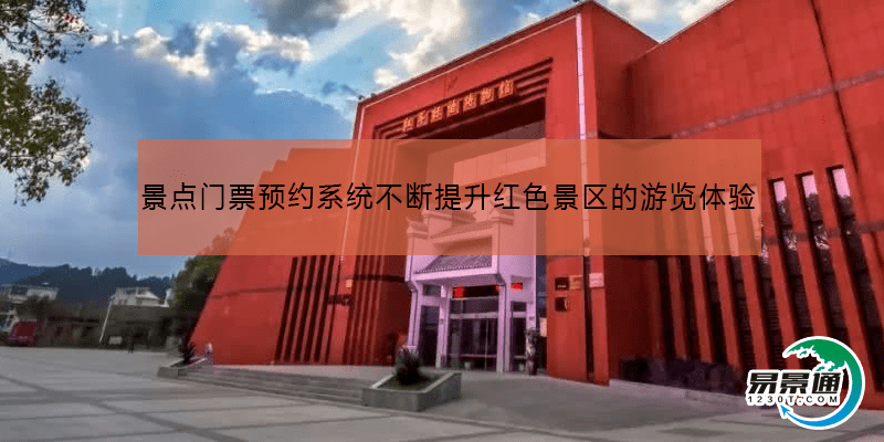景点门票预约系统不断提升红色景区的游览体验