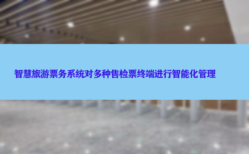 依靠智慧旅游票务系统对多种售检票终端进行智能化管理
