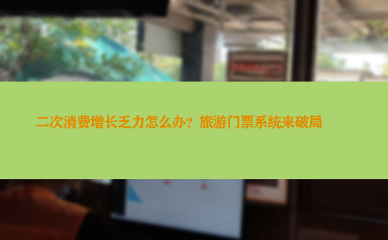 二次消费增长乏力怎么办？旅游门票系统来破局