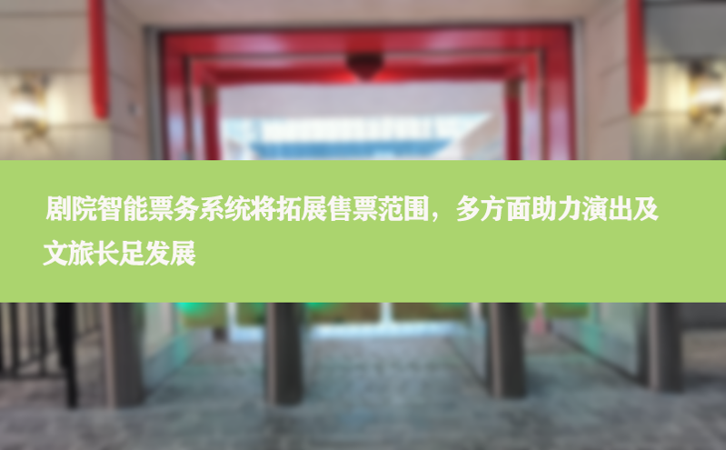 剧院智能票务系统将拓展售票范围，多方面助力演出及文旅长足发展