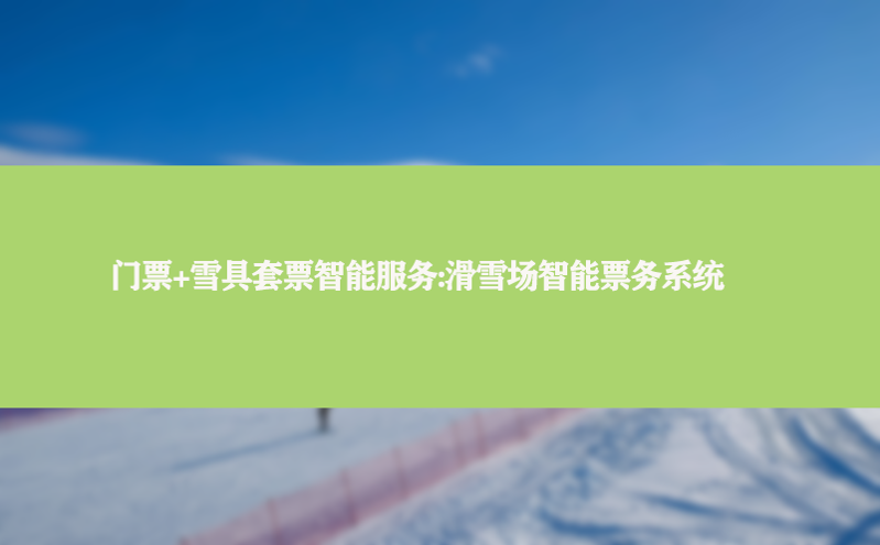 门票 雪具套票智能服务:滑雪场智能票务系统