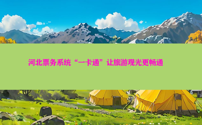河北票务系统“一卡通”让旅游观光更畅通