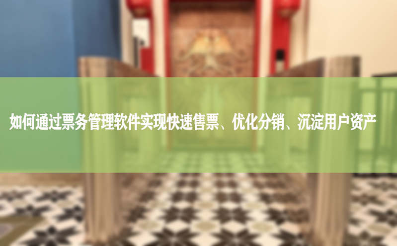 如何通过票务管理软件实现快速售票、优化分销、沉淀用户资产