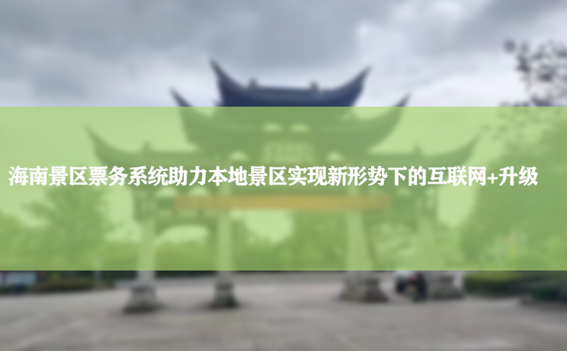 海南景区票务系统助力本地景区实现新形势下的互联网 升级