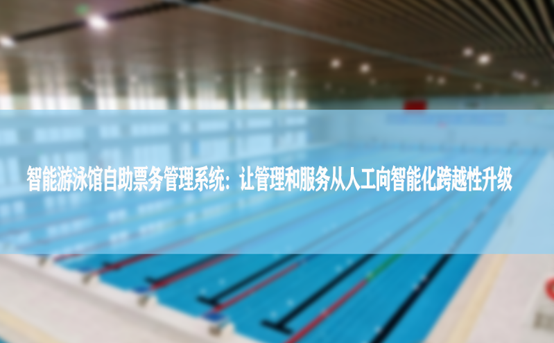 智能游泳馆自助票务管理系统：让管理和服务从人工向智能化跨越性升级