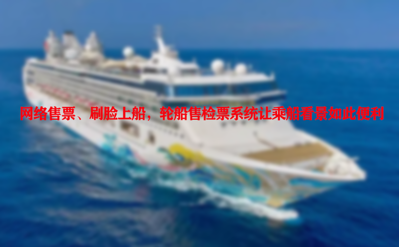网络售票、刷脸上船，轮船售检票系统让乘船看景如此便利