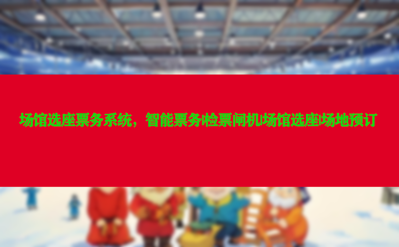 场馆选座票务系统，智能票务|检票闸机|场馆选座|场地预订
