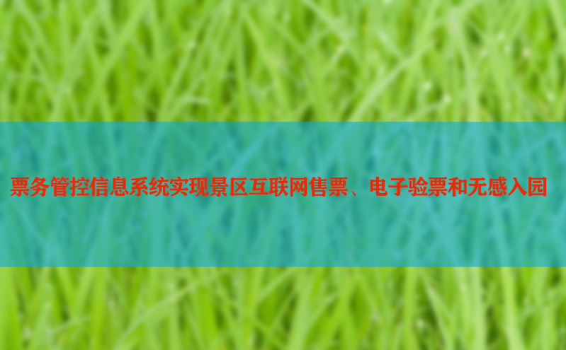 票务管控信息系统实现景区互联网售票、电子验票和无感入园