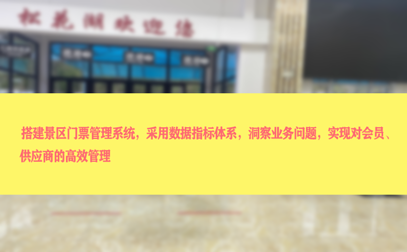 搭建景区门票管理系统，采用数据指标体系，洞察业务问题，实现对会员、供应商的高效管理