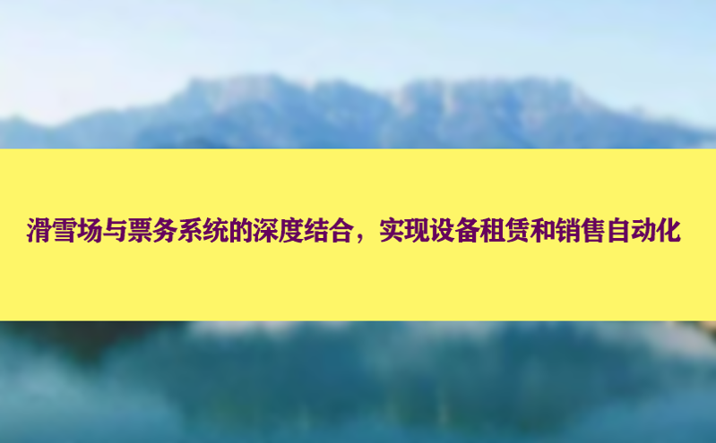 滑雪场与票务系统的深度结合，实现设备租赁和销售自动化