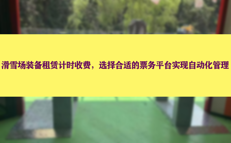 滑雪场装备租赁计时收费，选择合适的票务平台实现自动化管理