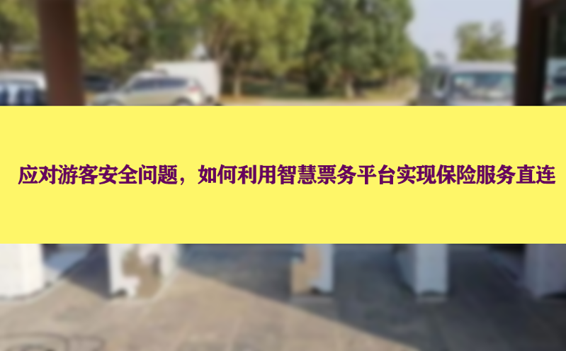 应对游客安全问题，如何利用智慧票务平台实现保险服务直连